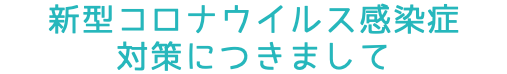 新型コロナウイルス感染症 対策につきまして